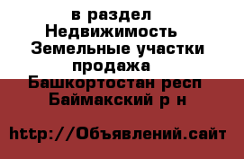  в раздел : Недвижимость » Земельные участки продажа . Башкортостан респ.,Баймакский р-н